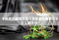 手机照片编辑文字（手机照片编辑文字怎么调大小）