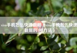 vivo手机怎么快速截屏（vivo手机怎么快速截屏的4种方法）