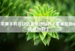 苹果手机可以边充电边玩吗（苹果充到80还是100好）